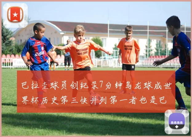 巴拉圭球员创纪录7分钟乌龙球成世界杯历史第三快并列第一者也是巴拉圭人