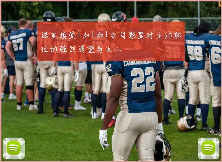 诺里接受1加1加1合同彰显对主帅职位的强烈渴望与决心