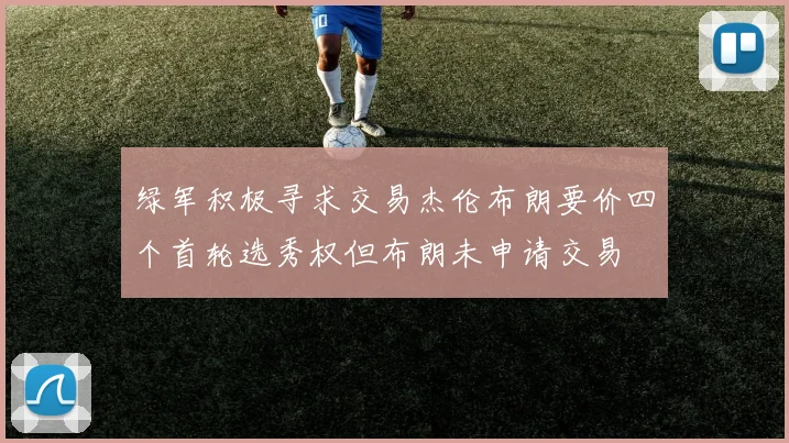 绿军积极寻求交易杰伦布朗要价四个首轮选秀权但布朗未申请交易